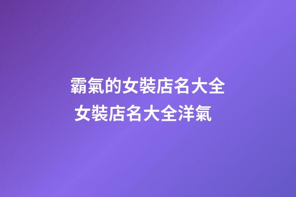 霸氣的女裝店名大全 女裝店名大全洋氣-第1張-店鋪起名-玄機派